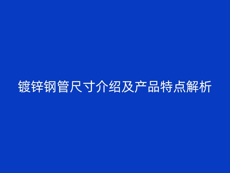 鍍鋅鋼管尺寸介紹及產(chǎn)品特點(diǎn)解析