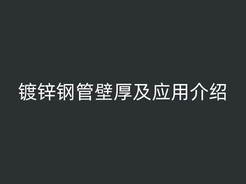 鍍鋅鋼管壁厚及應(yīng)用介紹