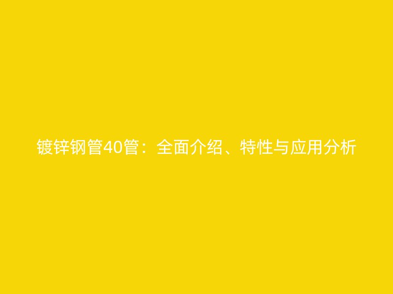 鍍鋅鋼管40管：全面介紹、特性與應(yīng)用分析