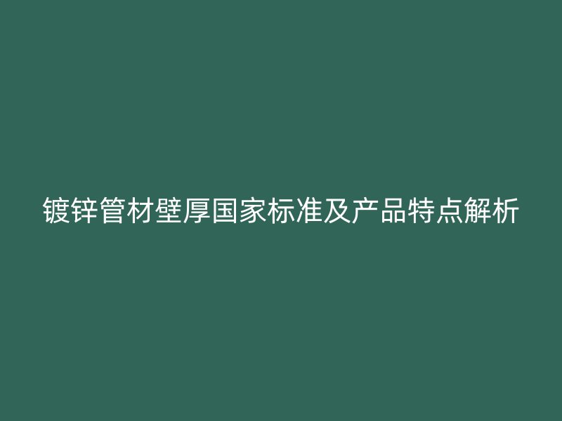 鍍鋅管材壁厚國(guó)家標(biāo)準(zhǔn)及產(chǎn)品特點(diǎn)解析