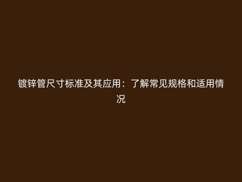 鍍鋅管尺寸標(biāo)準(zhǔn)及其應(yīng)用：了解常見規(guī)格和適用情況