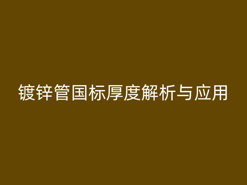 鍍鋅管國標(biāo)厚度解析與應(yīng)用