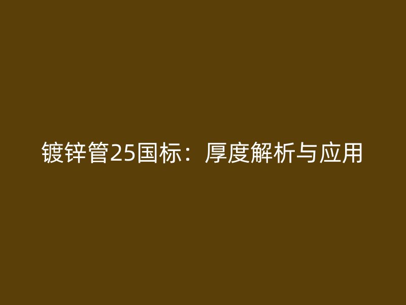鍍鋅管25國標：厚度解析與應用