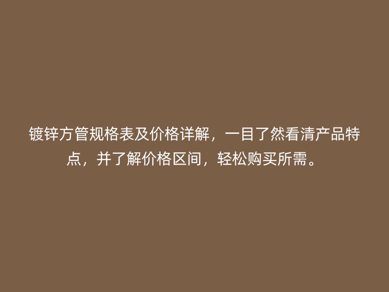 鍍鋅方管規(guī)格表及價(jià)格詳解，一目了然看清產(chǎn)品特點(diǎn)，并了解價(jià)格區(qū)間，輕松購(gòu)買(mǎi)所需。