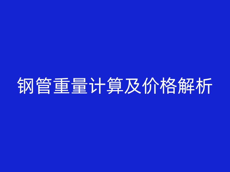 鋼管重量計算及價格解析