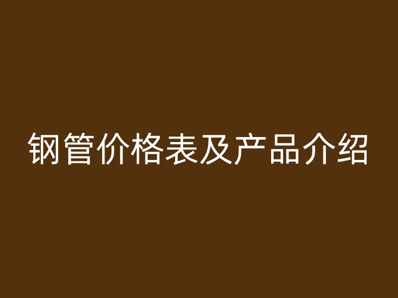 鋼管價(jià)格表及產(chǎn)品介紹