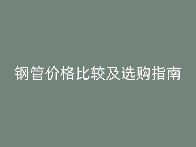 鋼管價格比較及選購指南