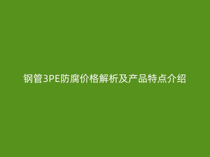 鋼管3PE防腐價(jià)格解析及產(chǎn)品特點(diǎn)介紹