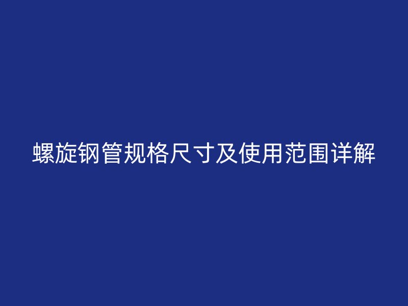 螺旋鋼管規(guī)格尺寸及使用范圍詳解