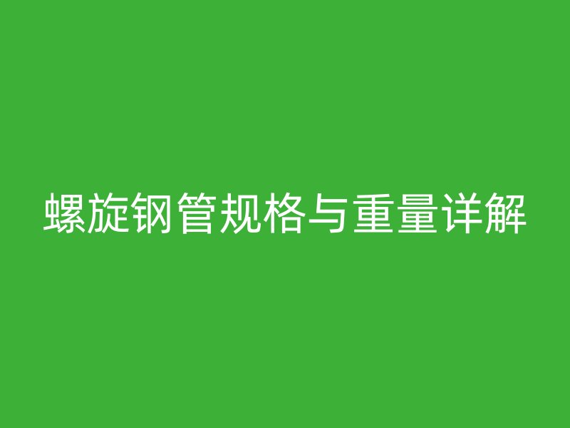 螺旋鋼管規(guī)格與重量詳解