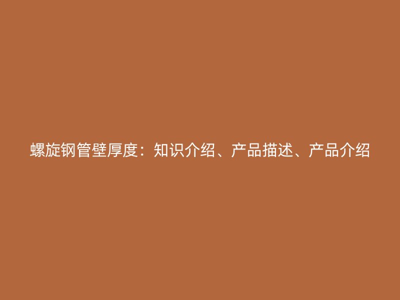 螺旋鋼管壁厚度：知識(shí)介紹、產(chǎn)品描述、產(chǎn)品介紹