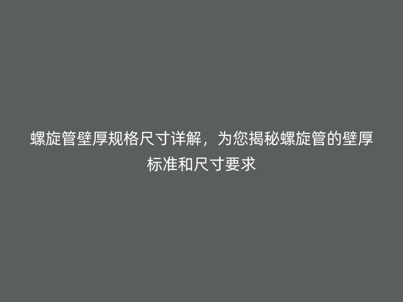 螺旋管壁厚規(guī)格尺寸詳解，為您揭秘螺旋管的壁厚標(biāo)準(zhǔn)和尺寸要求