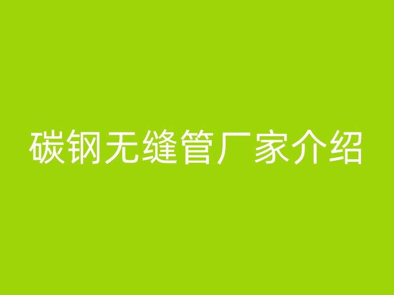 碳鋼無縫管廠家介紹