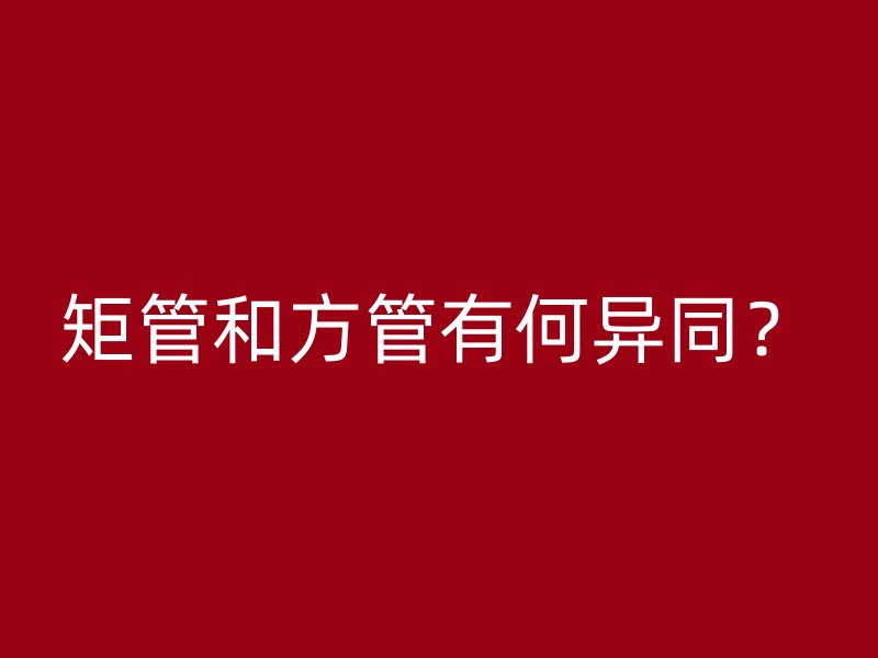 矩管和方管有何異同？