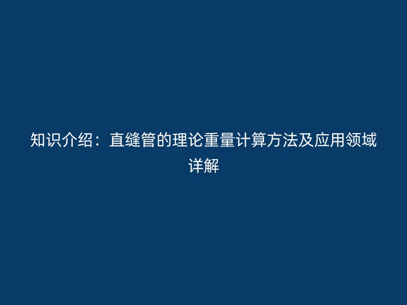 知識(shí)介紹：直縫管的理論重量計(jì)算方法及應(yīng)用領(lǐng)域詳解