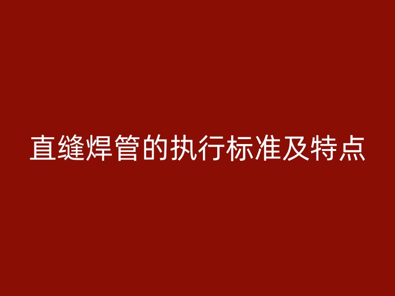 直縫焊管的執(zhí)行標準及特點