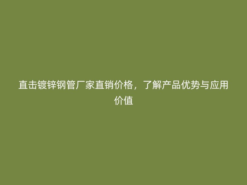 直擊鍍鋅鋼管廠家直銷價(jià)格，了解產(chǎn)品優(yōu)勢(shì)與應(yīng)用價(jià)值