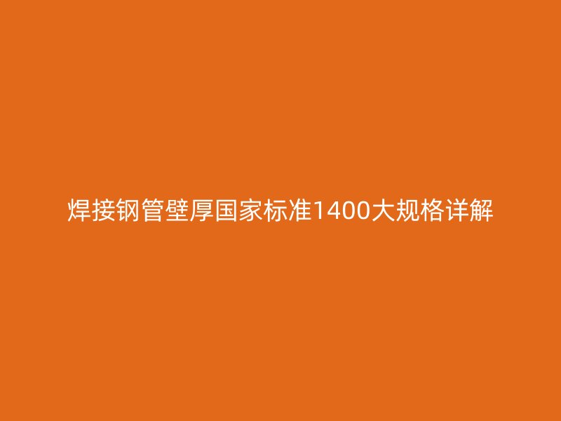 焊接鋼管壁厚國(guó)家標(biāo)準(zhǔn)1400大規(guī)格詳解