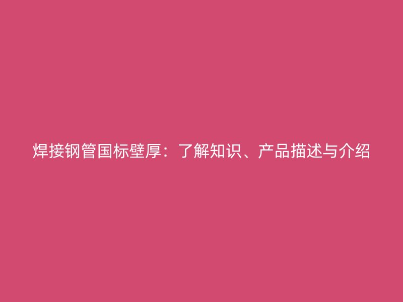 焊接鋼管國標(biāo)壁厚：了解知識、產(chǎn)品描述與介紹