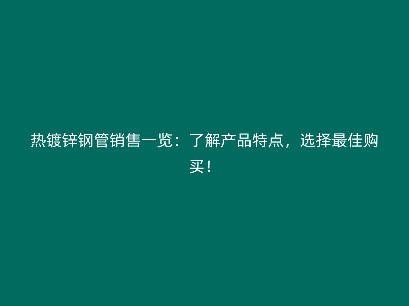 熱鍍鋅鋼管銷售一覽：了解產品特點，選擇最佳購買！
