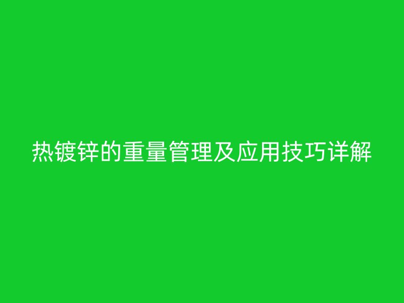 熱鍍鋅的重量管理及應(yīng)用技巧詳解