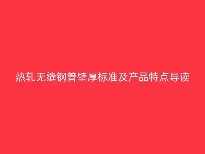 熱軋無縫鋼管壁厚標準及產品特點導讀