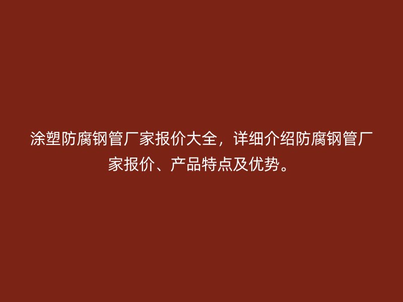 涂塑防腐鋼管廠家報價大全，詳細介紹防腐鋼管廠家報價、產(chǎn)品特點及優(yōu)勢。
