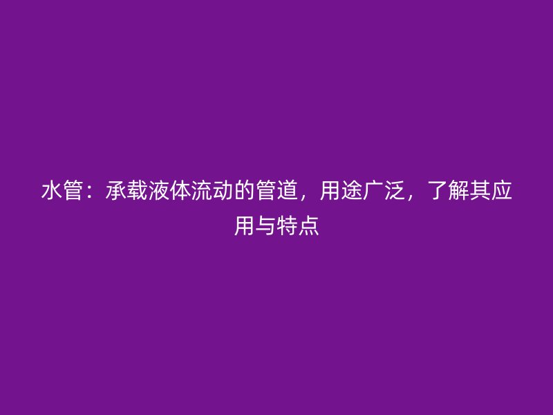 水管：承載液體流動(dòng)的管道，用途廣泛，了解其應(yīng)用與特點(diǎn)