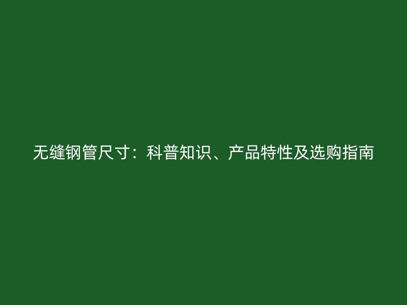 無縫鋼管尺寸：科普知識、產(chǎn)品特性及選購指南