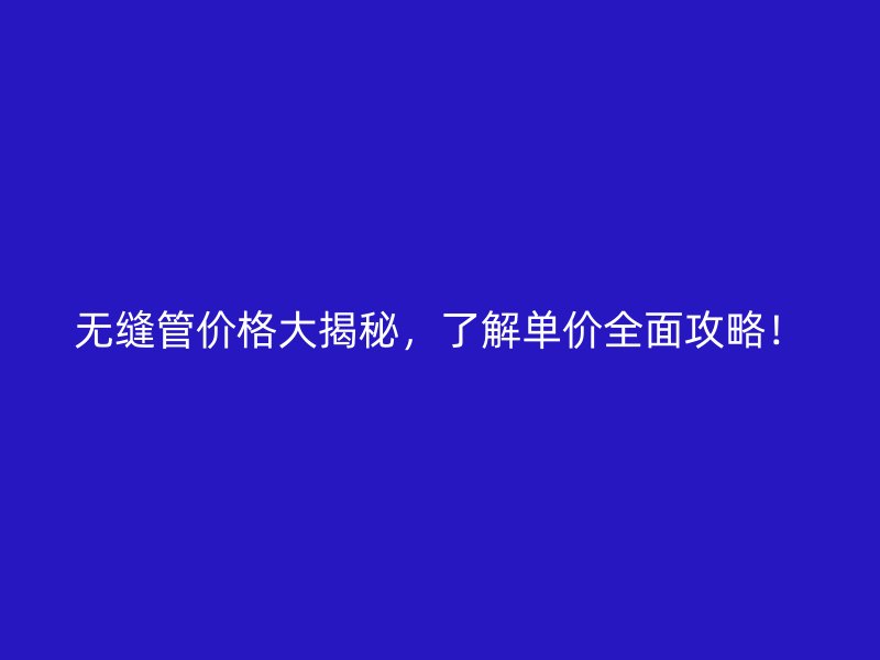 無縫管價格大揭秘，了解單價全面攻略！