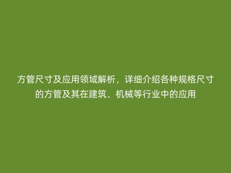 方管尺寸及應用領域解析，詳細介紹各種規(guī)格尺寸的方管及其在建筑、機械等行業(yè)中的應用