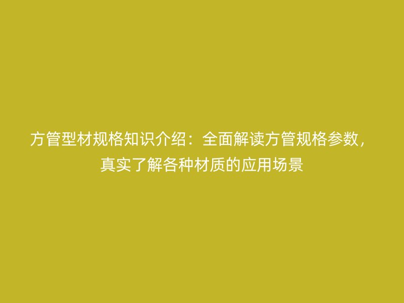 方管型材規(guī)格知識(shí)介紹：全面解讀方管規(guī)格參數(shù)，真實(shí)了解各種材質(zhì)的應(yīng)用場(chǎng)景