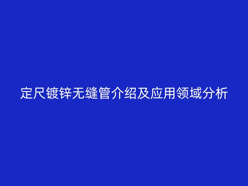 定尺鍍鋅無縫管介紹及應用領域分析