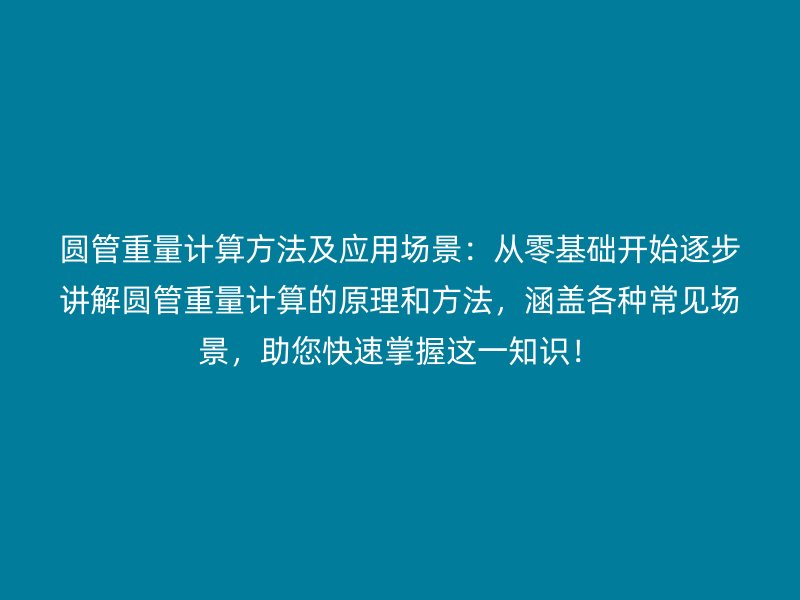 圓管重量計算方法及應(yīng)用場景：從零基礎(chǔ)開始逐步講解圓管重量計算的原理和方法，涵蓋各種常見場景，助您快速掌握這一知識！