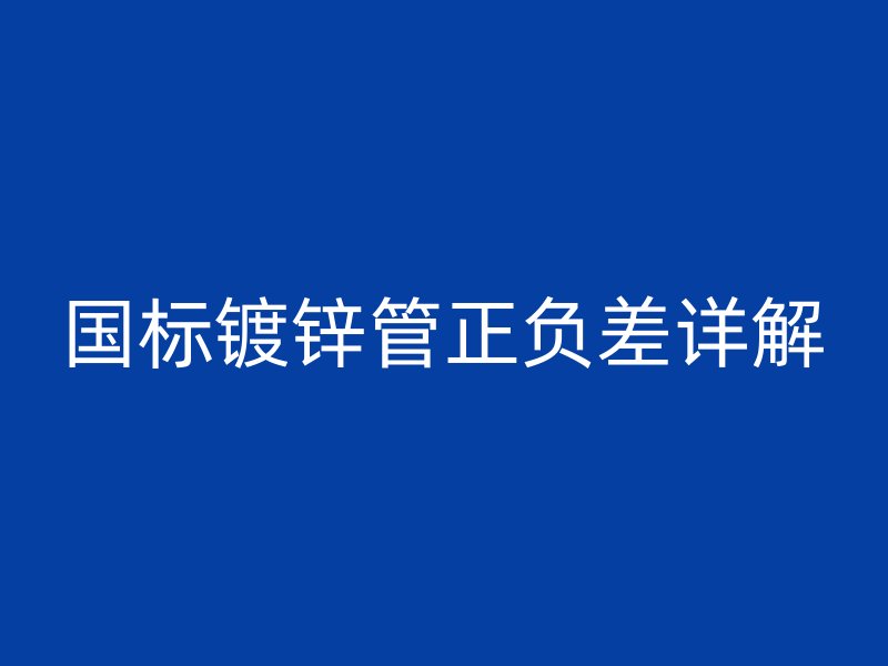 國(guó)標(biāo)鍍鋅管正負(fù)差詳解