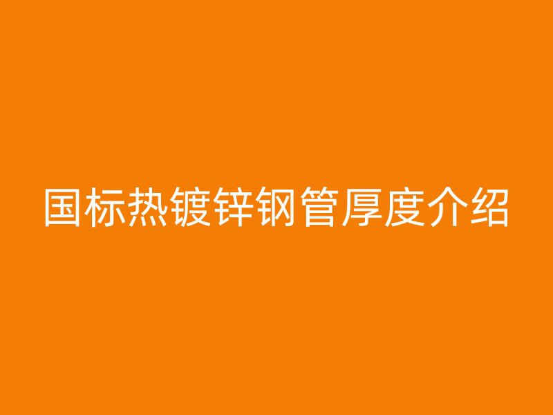 國(guó)標(biāo)熱鍍鋅鋼管厚度介紹