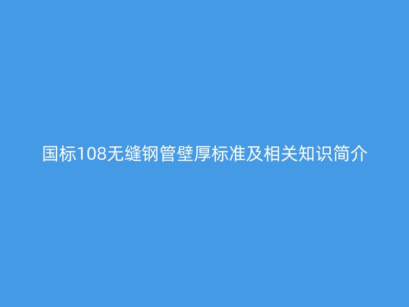 國(guó)標(biāo)108無縫鋼管壁厚標(biāo)準(zhǔn)及相關(guān)知識(shí)簡(jiǎn)介