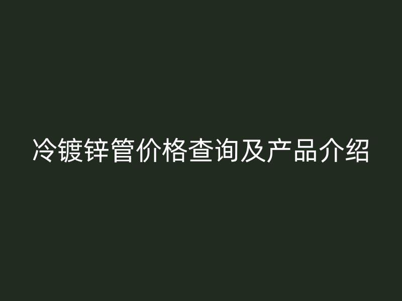 冷鍍鋅管價(jià)格查詢及產(chǎn)品介紹