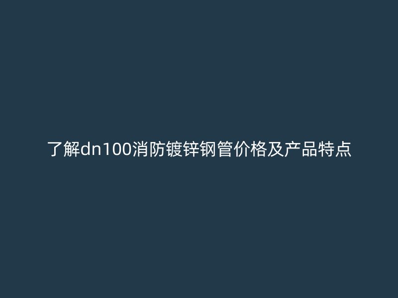了解dn100消防鍍鋅鋼管價格及產(chǎn)品特點(diǎn)