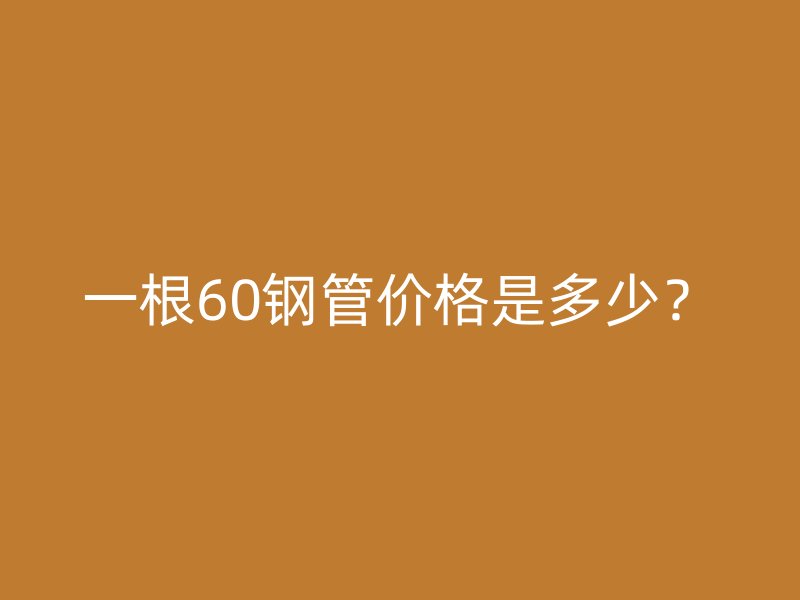 一根60鋼管價格是多少？