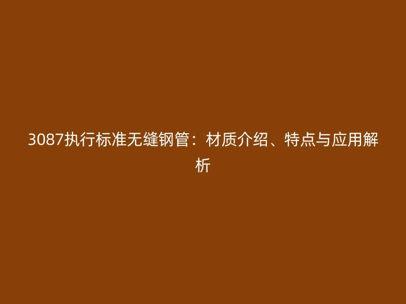 3087執(zhí)行標(biāo)準(zhǔn)無縫鋼管：材質(zhì)介紹、特點與應(yīng)用解析