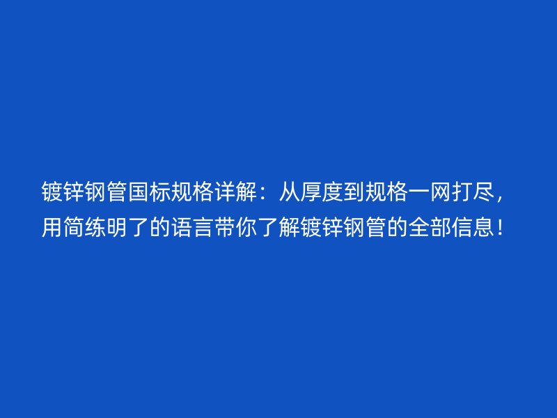 鍍鋅鋼管?chē)?guó)標(biāo)規(guī)格詳解：從厚度到規(guī)格一網(wǎng)打盡，用簡(jiǎn)練明了的語(yǔ)言帶你了解鍍鋅鋼管的全部信息！