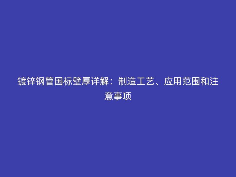 鍍鋅鋼管國標(biāo)壁厚詳解：制造工藝、應(yīng)用范圍和注意事項(xiàng)
