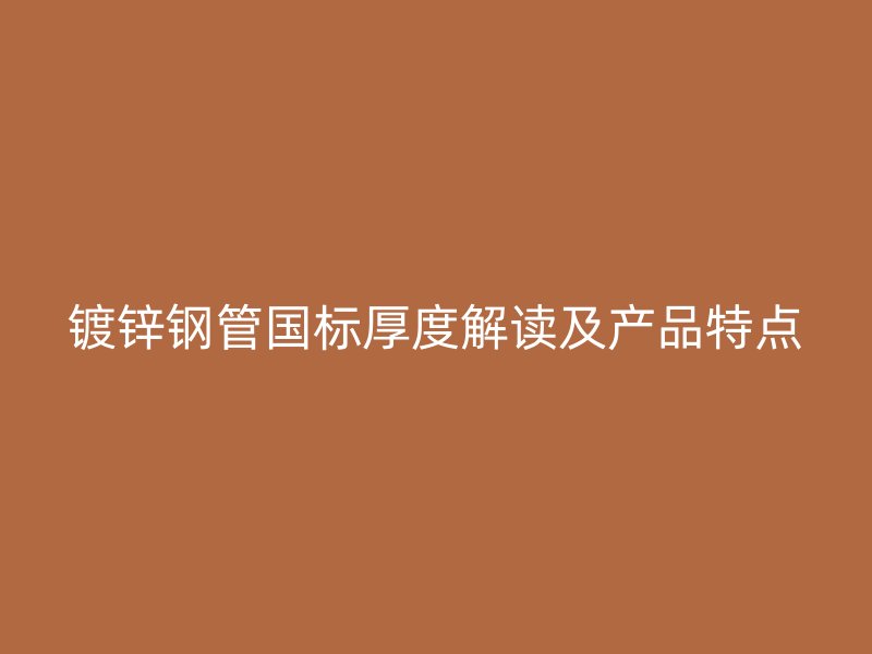 鍍鋅鋼管?chē)?guó)標(biāo)厚度解讀及產(chǎn)品特點(diǎn)