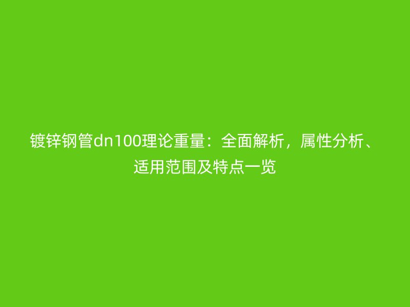鍍鋅鋼管dn100理論重量：全面解析，屬性分析、適用范圍及特點(diǎn)一覽