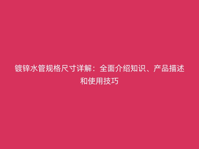 鍍鋅水管規(guī)格尺寸詳解：全面介紹知識、產(chǎn)品描述和使用技巧