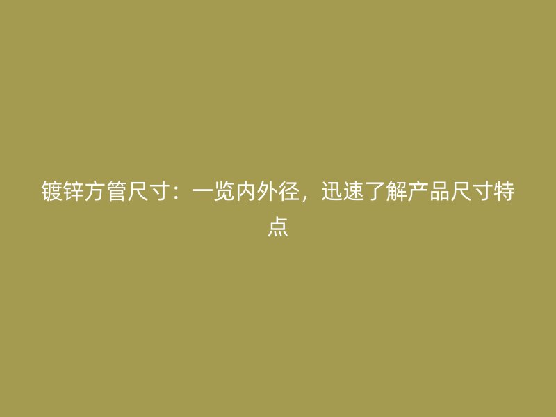鍍鋅方管尺寸：一覽內(nèi)外徑，迅速了解產(chǎn)品尺寸特點