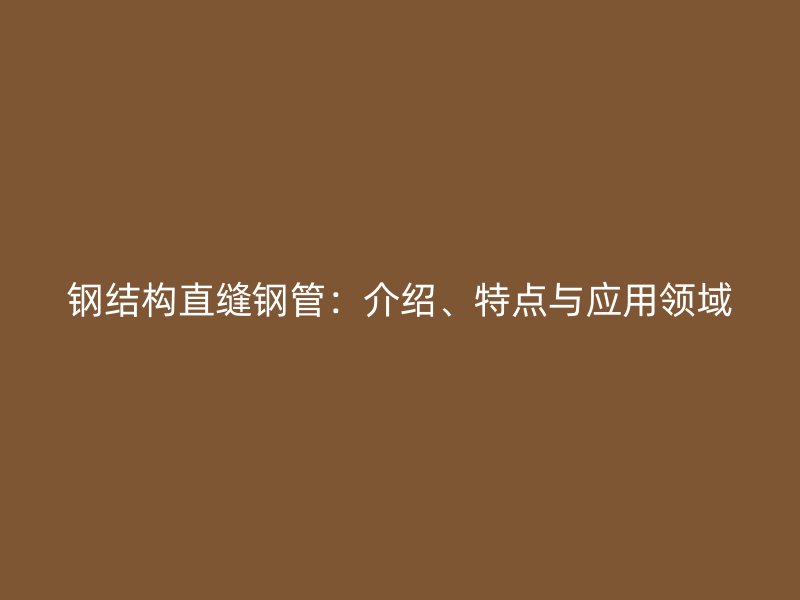 鋼結(jié)構(gòu)直縫鋼管：介紹、特點與應(yīng)用領(lǐng)域