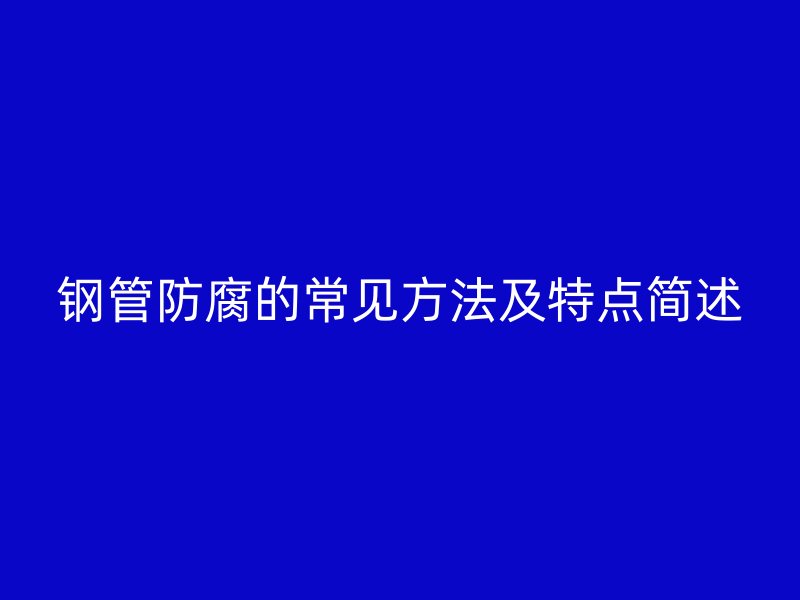 鋼管防腐的常見(jiàn)方法及特點(diǎn)簡(jiǎn)述