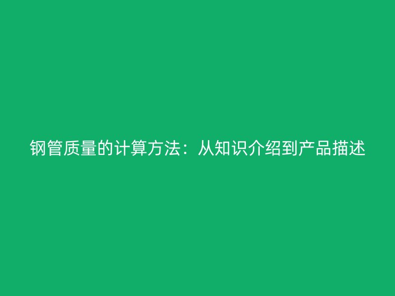 鋼管質(zhì)量的計算方法：從知識介紹到產(chǎn)品描述